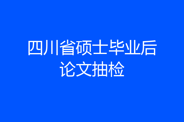 四川省硕士毕业后论文抽检