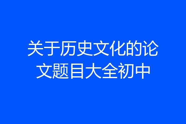 关于历史文化的论文题目大全初中