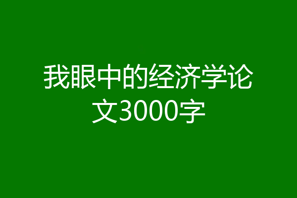 我眼中的经济学论文3000字