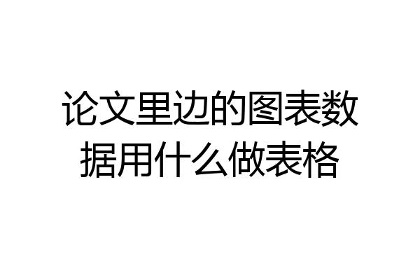 论文里边的图表数据用什么做表格