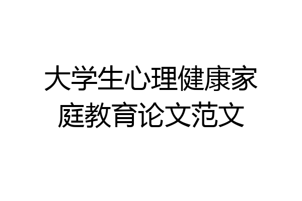 大学生心理健康家庭教育论文范文