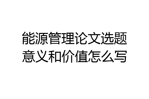 能源管理论文选题意义和价值怎么写