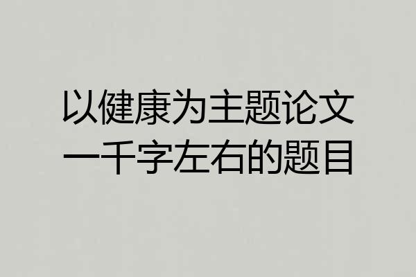 以健康为主题论文一千字左右的题目