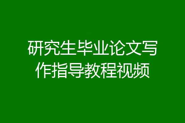研究生毕业论文写作指导教程视频