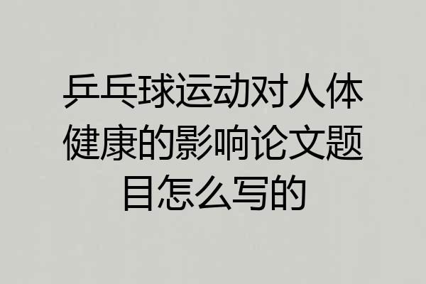 乒乓球运动对人体健康的影响论文题目怎么写的