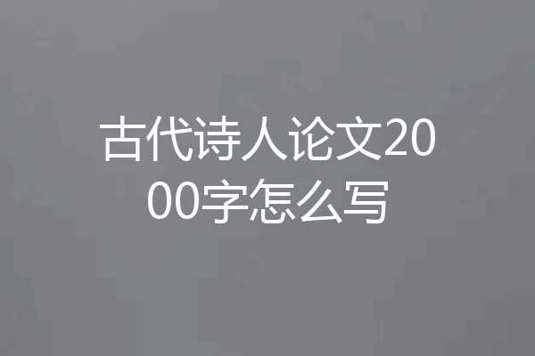 古代诗人论文2000字怎么写