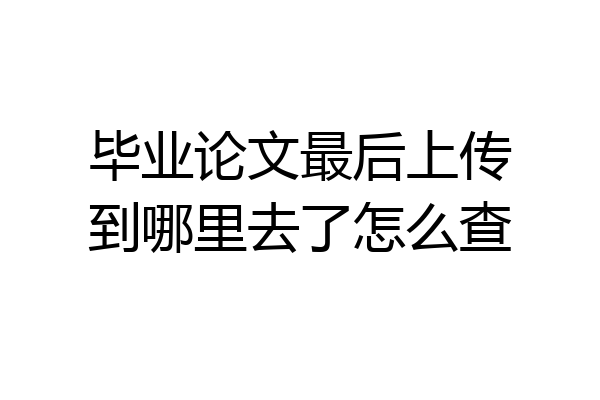 毕业论文最后上传到哪里去了怎么查