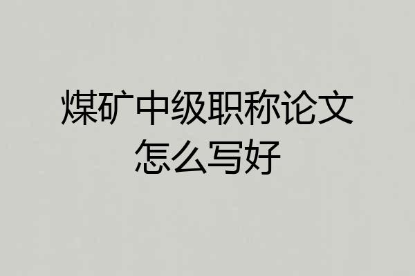 煤矿中级职称论文怎么写好