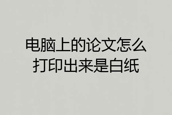 电脑上的论文怎么打印出来是白纸
