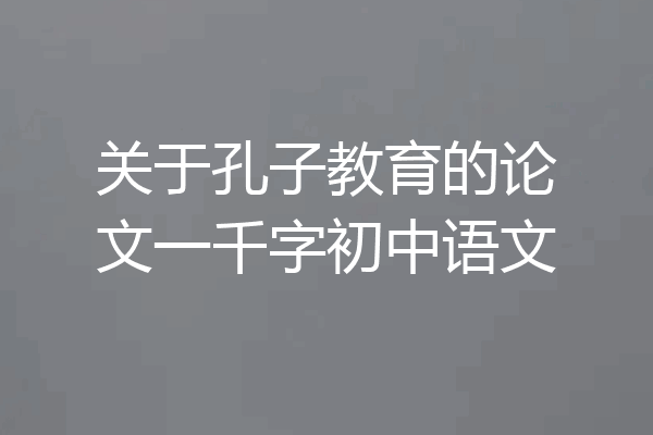 关于孔子教育的论文一千字初中语文