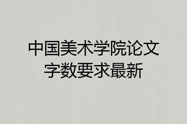 中国美术学院论文字数要求最新