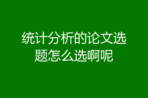 统计分析的论文选题怎么选啊呢