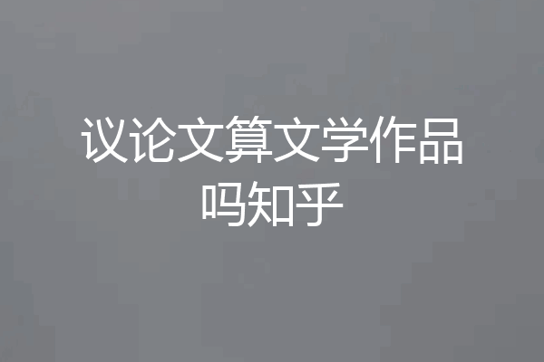议论文算文学作品吗知乎