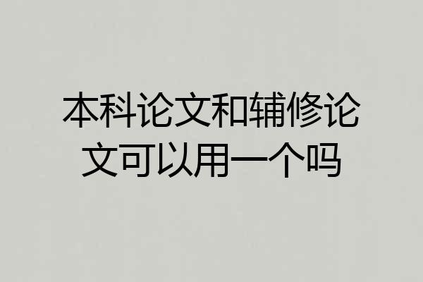 本科论文和辅修论文可以用一个吗