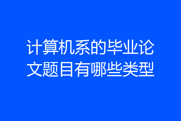 计算机系的毕业论文题目有哪些类型