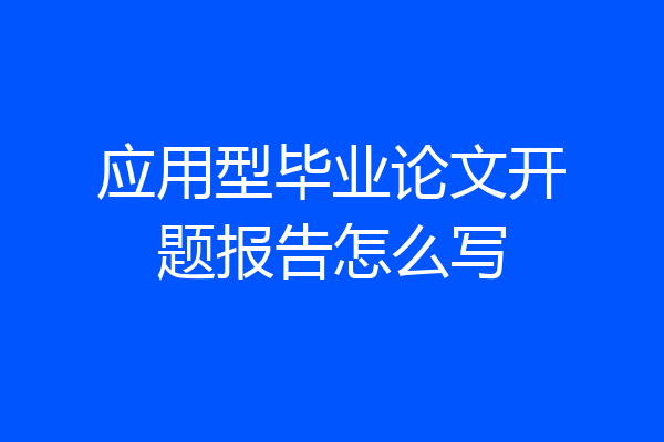 应用型毕业论文开题报告怎么写