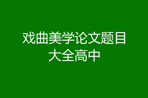 戏曲美学论文题目大全高中