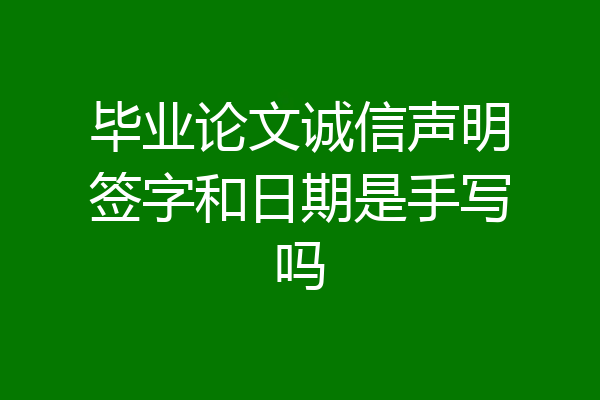 毕业论文诚信声明签字和日期是手写吗