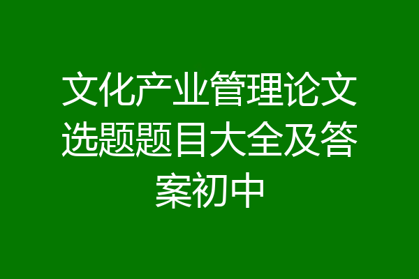 文化产业管理论文选题题目大全及答案初中