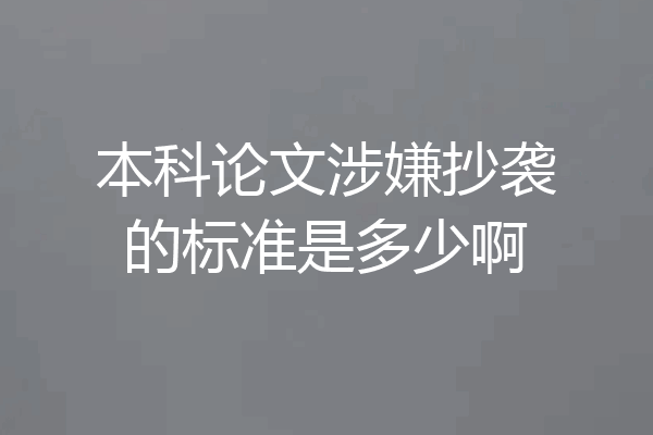 本科论文涉嫌抄袭的标准是多少啊