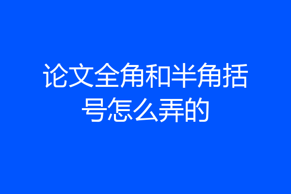 论文全角和半角括号怎么弄的