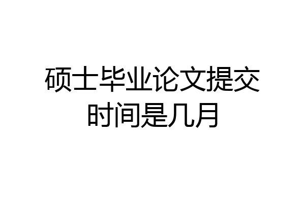 硕士毕业论文提交时间是几月