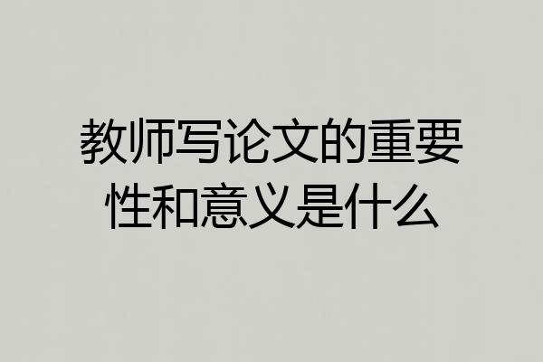 教师写论文的重要性和意义是什么