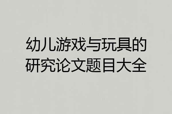 幼儿游戏与玩具的研究论文题目大全