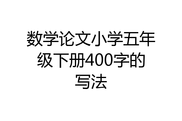 数学论文小学五年级下册400字的写法