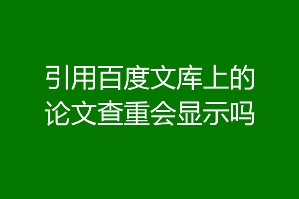 引用百度文库上的论文查重会显示吗