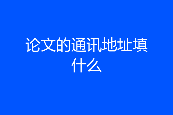 论文的通讯地址填什么