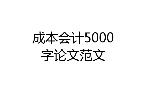 成本会计5000字论文范文