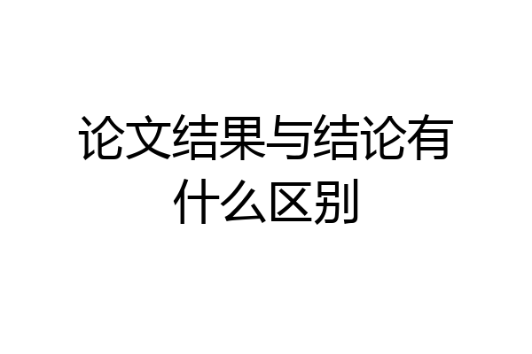 论文结果与结论有什么区别