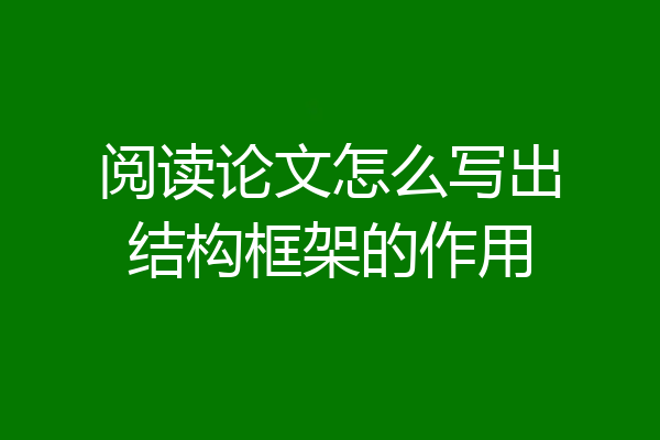 阅读论文怎么写出结构框架的作用