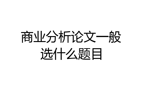 商业分析论文一般选什么题目