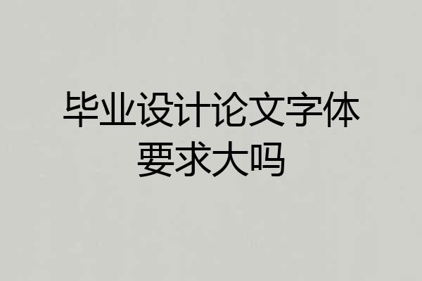 毕业设计论文字体要求大吗