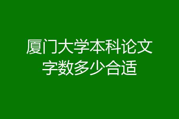 厦门大学本科论文字数多少合适