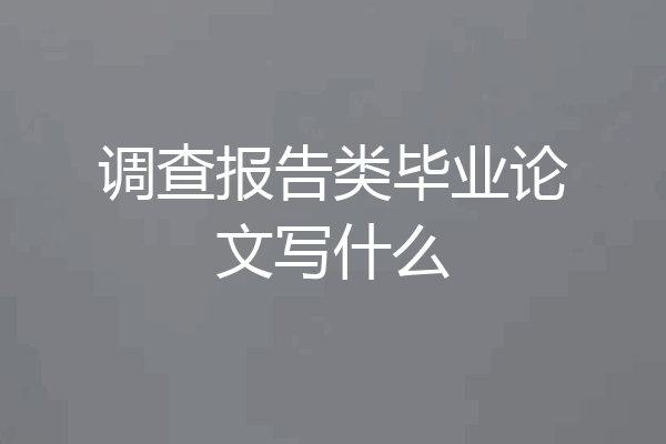 调查报告类毕业论文写什么