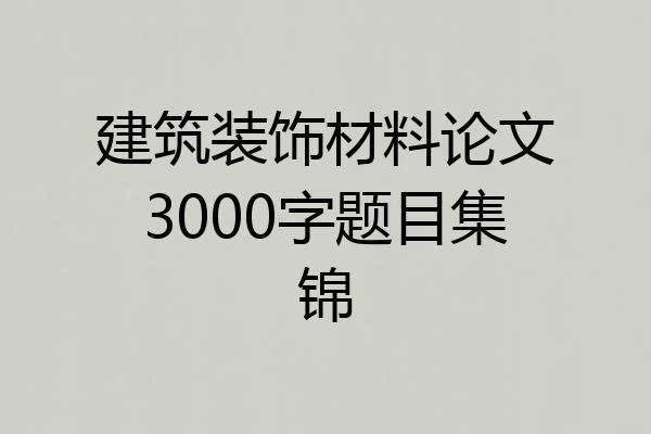 建筑装饰材料论文3000字题目集锦