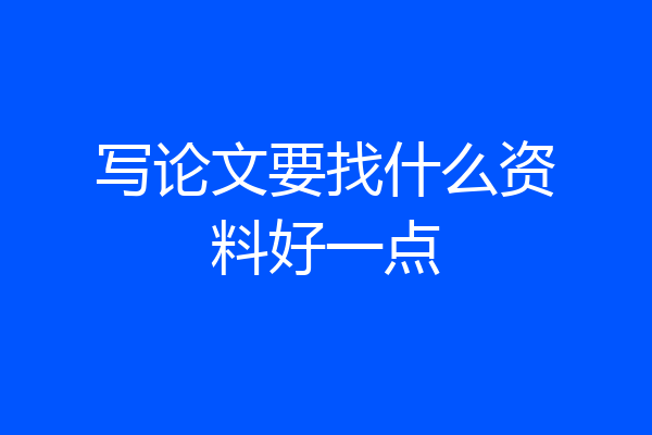 写论文要找什么资料好一点