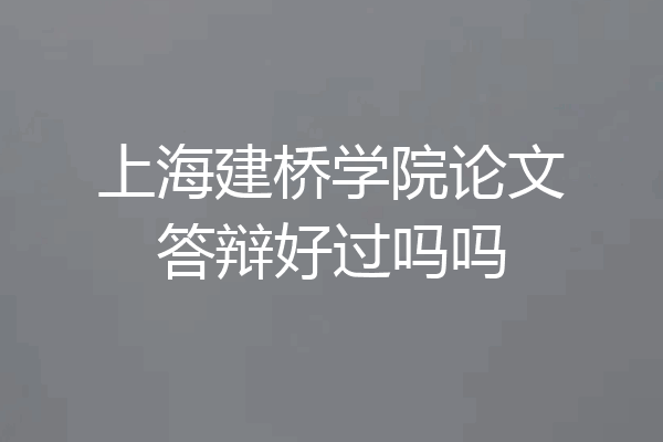 上海建桥学院论文答辩好过吗吗