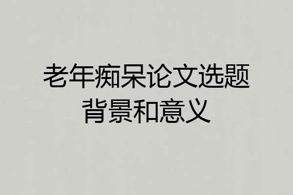 老年痴呆论文选题背景和意义