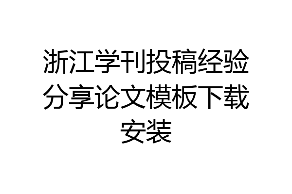 浙江学刊投稿经验分享论文模板下载安装