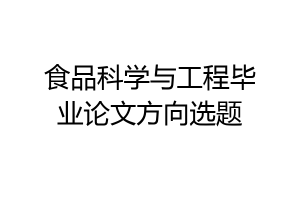 食品科学与工程毕业论文方向选题