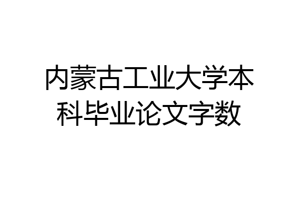 内蒙古工业大学本科毕业论文字数