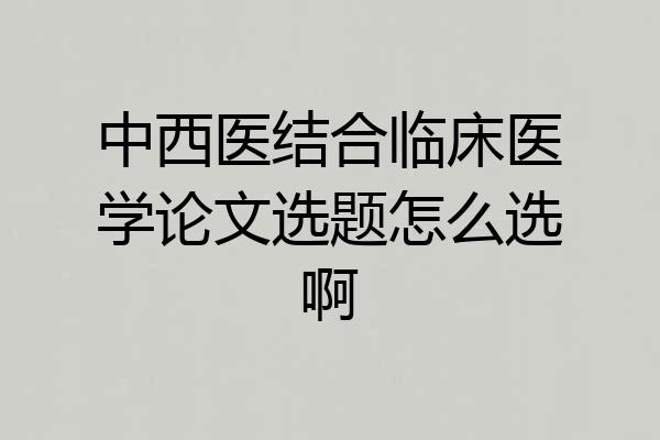 中西医结合临床医学论文选题怎么选啊