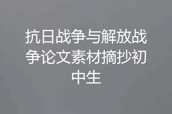 抗日战争与解放战争论文素材摘抄初中生