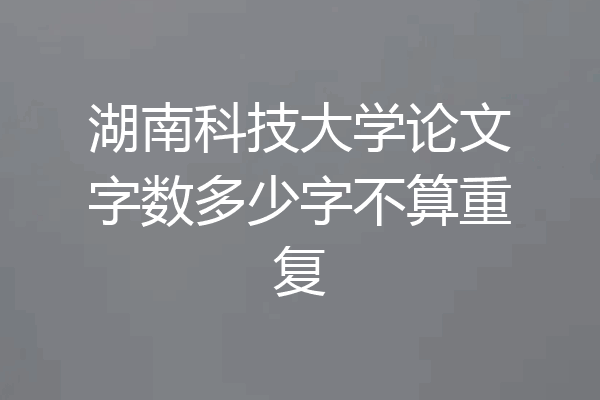 湖南科技大学论文字数多少字不算重复