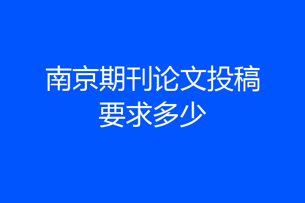 南京期刊论文投稿要求多少