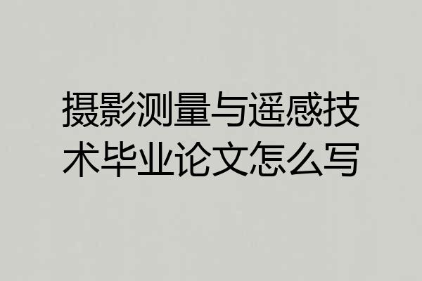摄影测量与遥感技术毕业论文怎么写